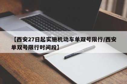 【西安27日起实施机动车单双号限行/西安单双号限行时间段】
