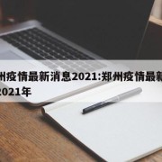 郑州疫情最新消息2021:郑州疫情最新消息2021年